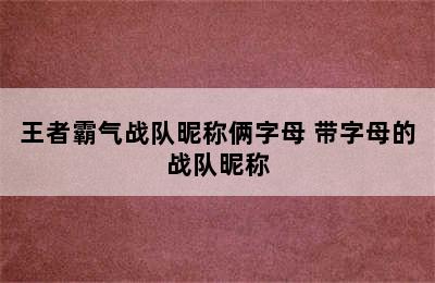 王者霸气战队昵称俩字母 带字母的战队昵称